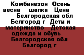 Комбинезон “Осень-весна“   шапка › Цена ­ 1 100 - Белгородская обл., Белгород г. Дети и материнство » Детская одежда и обувь   . Белгородская обл.,Белгород г.
